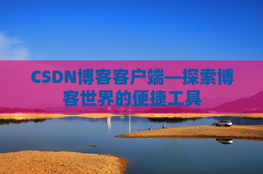 CSDN博客客户端—探索博客世界的便捷工具